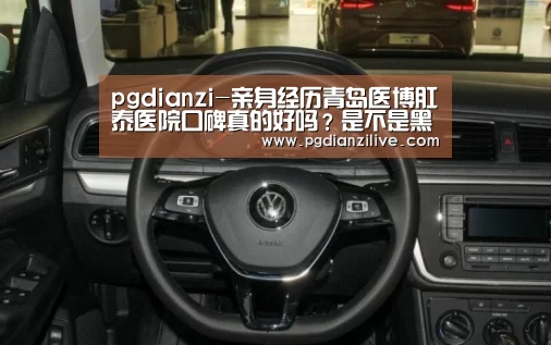 pgdianzi-亲身经历青岛医博肛泰医院口碑真的好吗?是不是黑心医院(图1) pg电子麻将胡了
