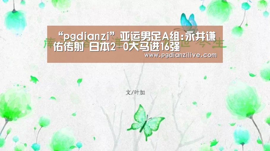 “pgdianzi”亚运男足A组:永井谦佑传射 日本2-0大马进16强(图2) pg电子麻将胡了
