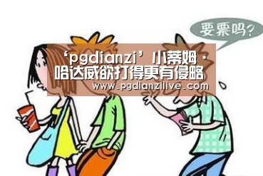 ‘pgdianzi’小蒂姆·哈达威欲打得更有侵略性(图1) pg电子入口