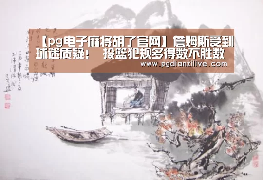 【pg电子麻将胡了官网】詹姆斯受到球迷质疑! 投篮犯规多得数不胜数?(图3) pg电子麻将胡了官网