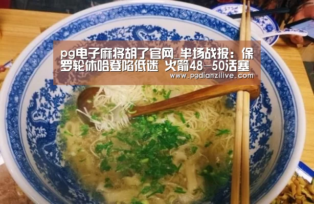pg电子麻将胡了官网_半场战报:保罗轮休哈登陷低迷 火箭48-50活塞(图1) pg电子入口