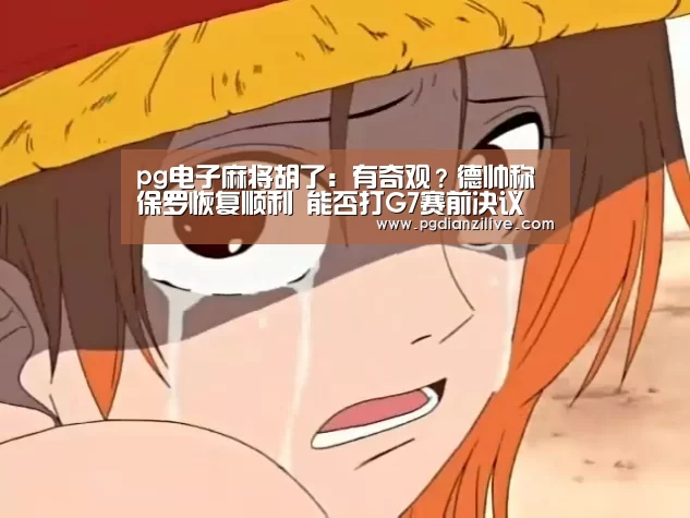 pg电子麻将胡了:有奇观?德帅称保罗恢复顺利 能否打G7赛前决议(图1) pg电子入口