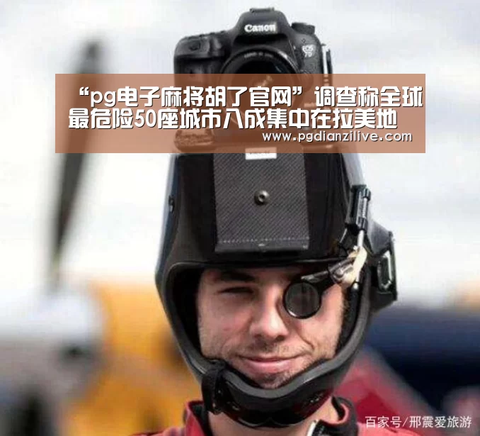 “pg电子麻将胡了官网”调查称全球最危险50座城市八成集中在拉美地区(图3) pg电子麻将胡了官网