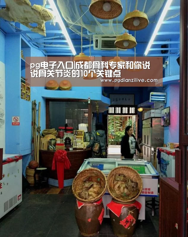 pg电子入口|成都骨科专家和你说说骨关节炎的10个关键点(图1) pg电子入口