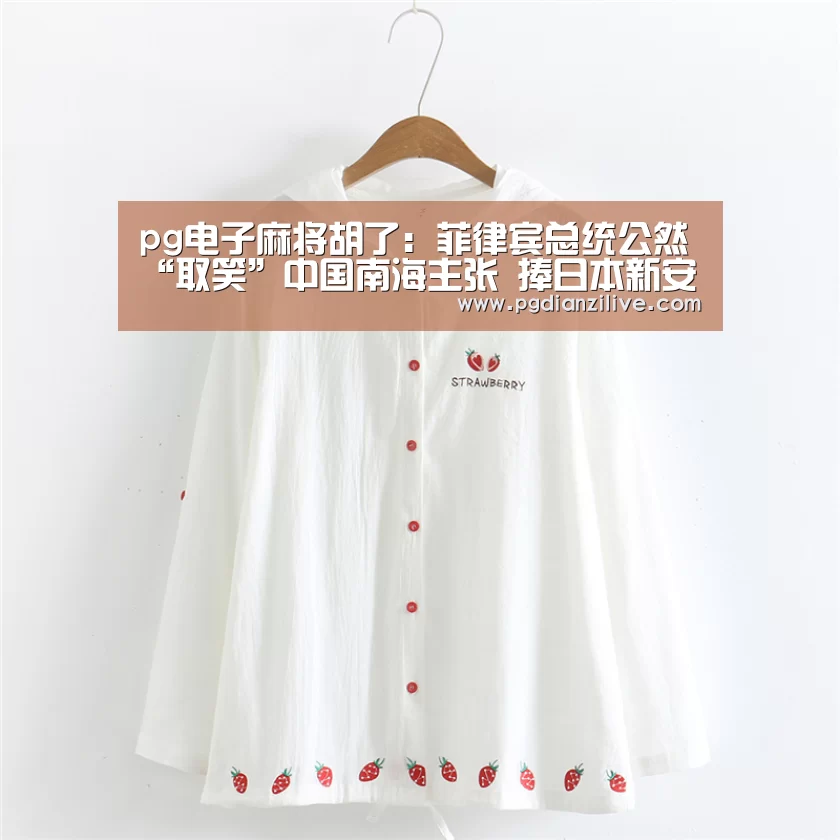 pg电子麻将胡了:菲律宾总统公然“取笑”中国南海主张 捧日本新安保法(图3) pg电子麻将胡了:菲律宾总统公然“取笑”中国南海主张 捧日本新安保法(图3)