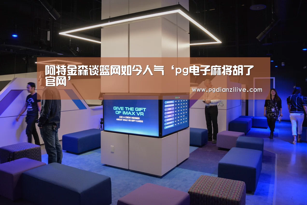 阿特金森谈篮网如今人气‘pg电子麻将胡了官网’(图1) pg电子麻将胡了