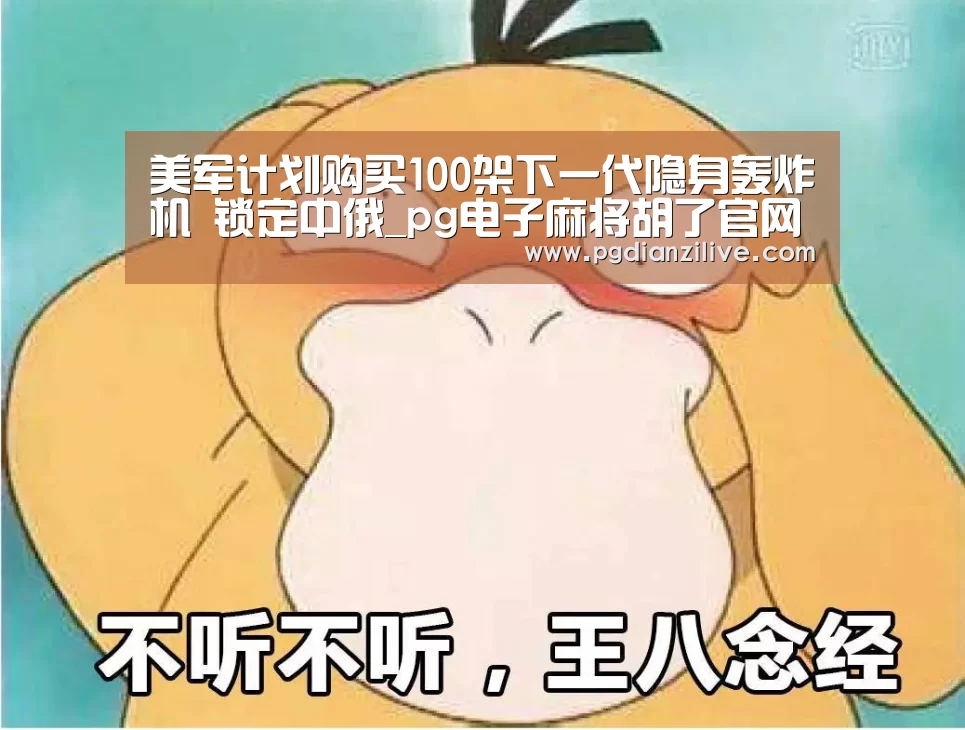 美军计划购买100架下一代隐身轰炸机 锁定中俄_pg电子麻将胡了官网(图3) pg电子麻将胡了官网