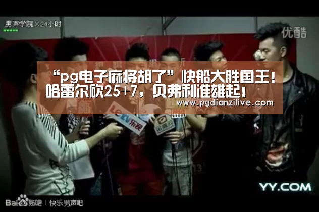 “pg电子麻将胡了”快船大胜国王!哈雷尔砍25+7,贝弗利准雄起!(图1) pg电子入口
