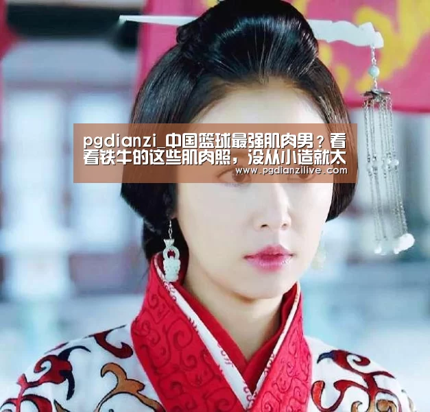 pgdianzi_中国篮球最强肌肉男?看看铁牛的这些肌肉照,没从小造就太遗憾(图3) pg电子入口
